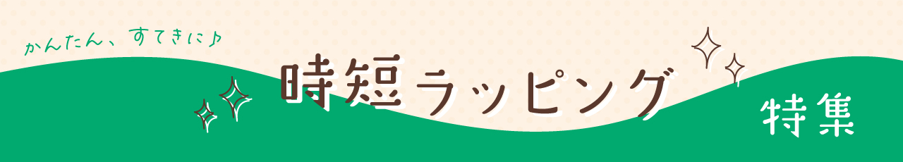 カンタン！ステキに！時短ラッピング特集